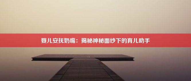 婴儿安抚奶嘴：揭秘神秘面纱下的育儿助手